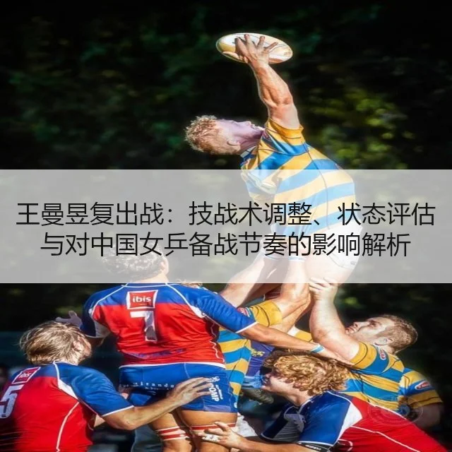王曼昱复出战：技战术调整、状态评估与对中国女乒备战节奏的影响解析